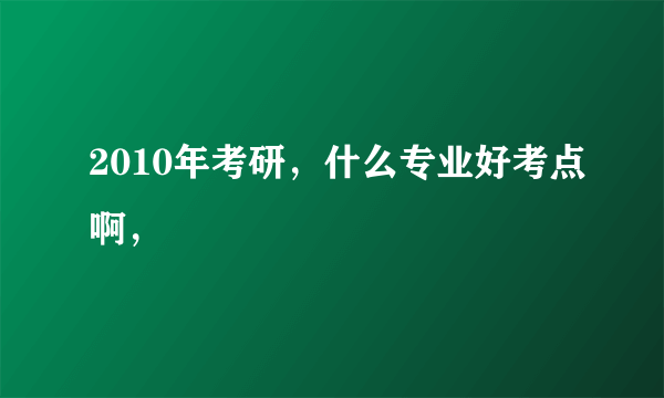 2010年考研，什么专业好考点啊，