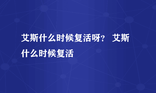 艾斯什么时候复活呀？ 艾斯什么时候复活