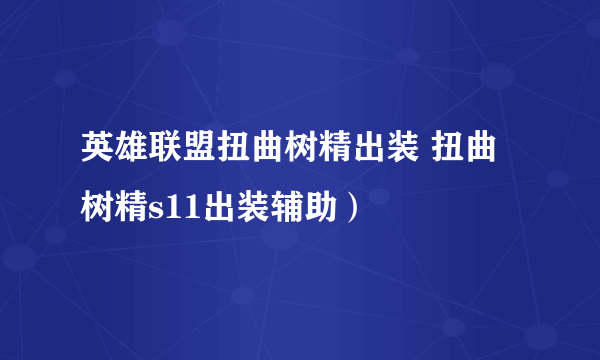 英雄联盟扭曲树精出装 扭曲树精s11出装辅助）