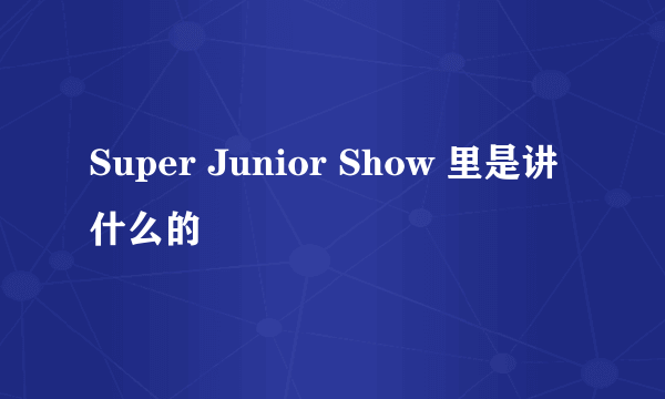 Super Junior Show 里是讲什么的