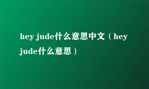 hey jude什么意思中文（hey jude什么意思）