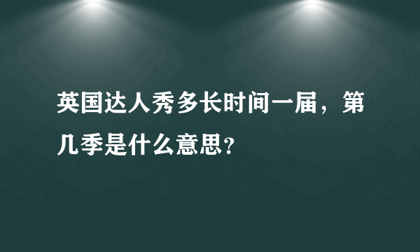 英国达人秀多长时间一届，第几季是什么意思？