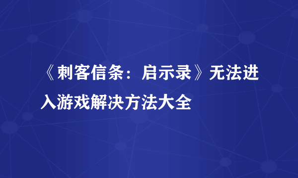 《刺客信条：启示录》无法进入游戏解决方法大全