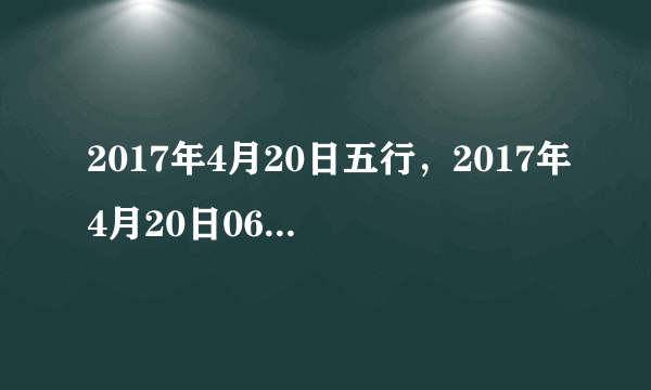 2017年4月20日五行，2017年4月20日06:59出生的男孩五