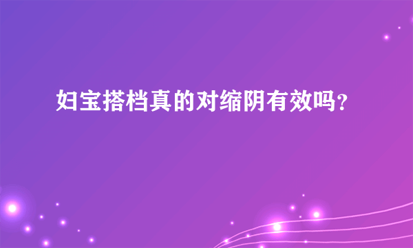 妇宝搭档真的对缩阴有效吗？