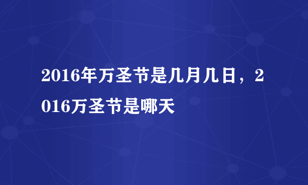 2016年万圣节是几月几日，2016万圣节是哪天