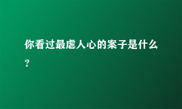 你看过最虐人心的案子是什么？