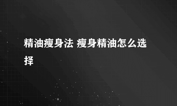 精油瘦身法 瘦身精油怎么选择