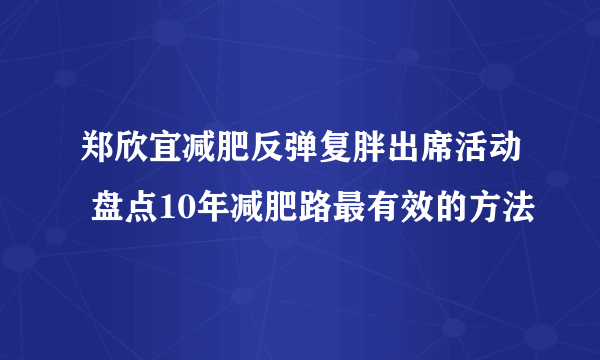 郑欣宜减肥反弹复胖出席活动 盘点10年减肥路最有效的方法