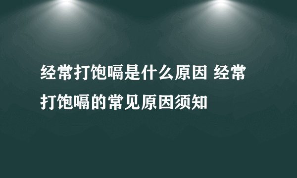 经常打饱嗝是什么原因 经常打饱嗝的常见原因须知