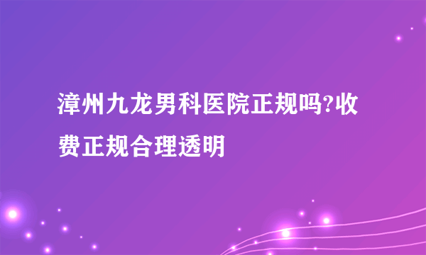 漳州九龙男科医院正规吗?收费正规合理透明