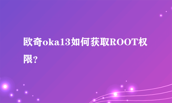 欧奇oka13如何获取ROOT权限？