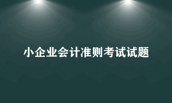 小企业会计准则考试试题