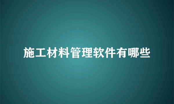 施工材料管理软件有哪些