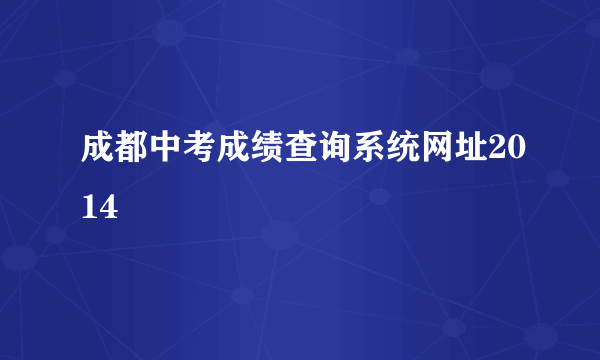 成都中考成绩查询系统网址2014