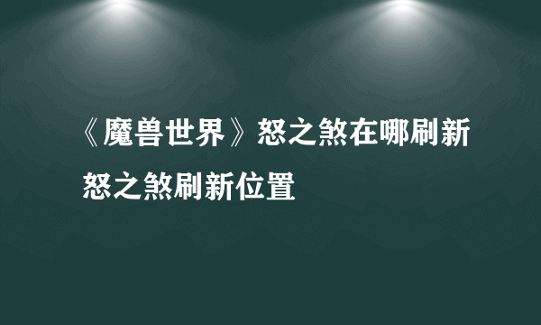 《魔兽世界》怒之煞在哪刷新 怒之煞刷新位置