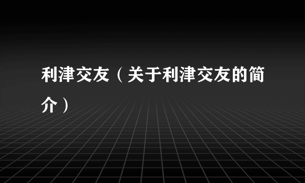 利津交友（关于利津交友的简介）