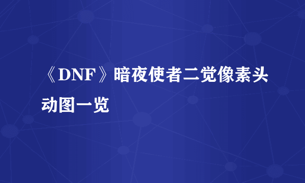 《DNF》暗夜使者二觉像素头动图一览