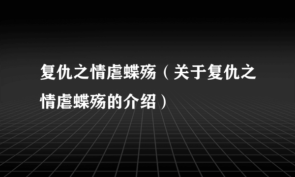 复仇之情虐蝶殇（关于复仇之情虐蝶殇的介绍）