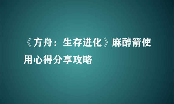 《方舟：生存进化》麻醉箭使用心得分享攻略