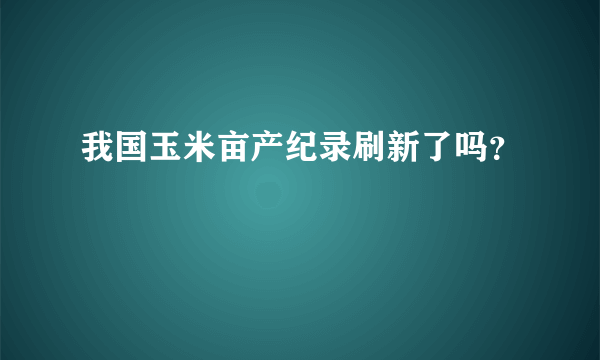 我国玉米亩产纪录刷新了吗？