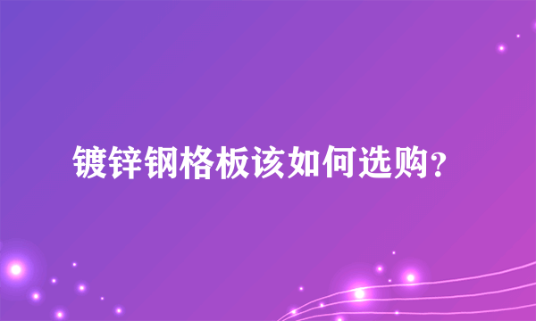 镀锌钢格板该如何选购？