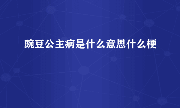 豌豆公主病是什么意思什么梗