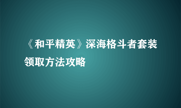 《和平精英》深海格斗者套装领取方法攻略