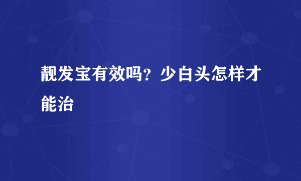 靓发宝有效吗？少白头怎样才能治