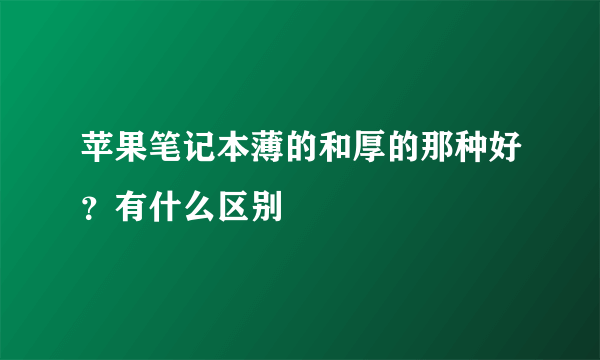 苹果笔记本薄的和厚的那种好？有什么区别