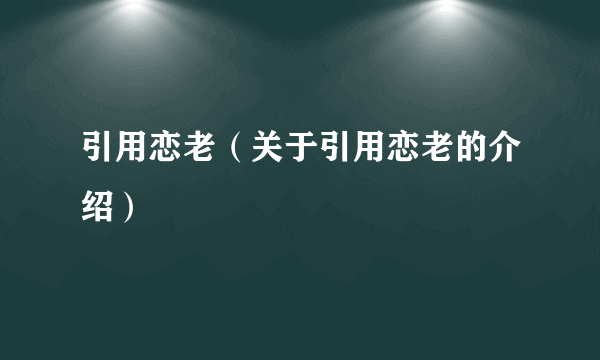 引用恋老（关于引用恋老的介绍）