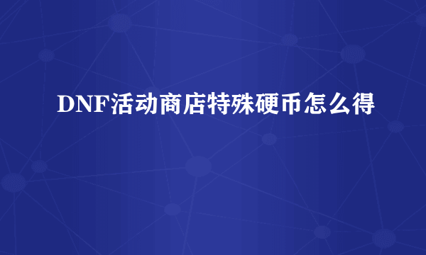 DNF活动商店特殊硬币怎么得