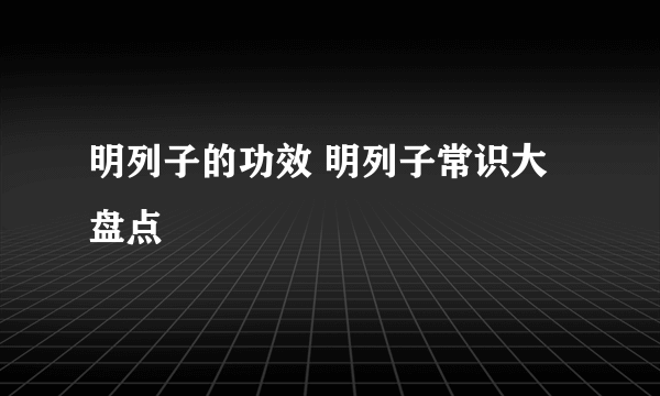 明列子的功效 明列子常识大盘点