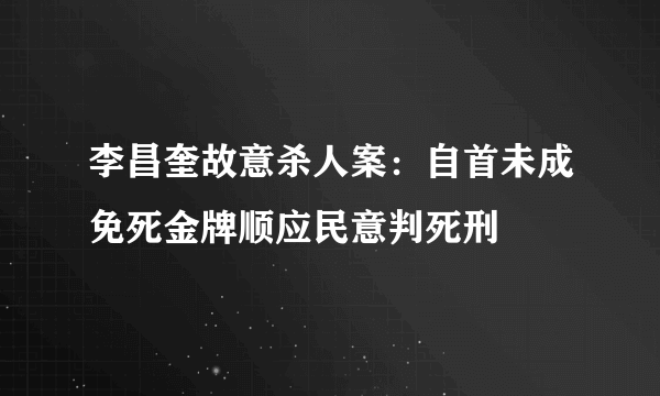 李昌奎故意杀人案：自首未成免死金牌顺应民意判死刑