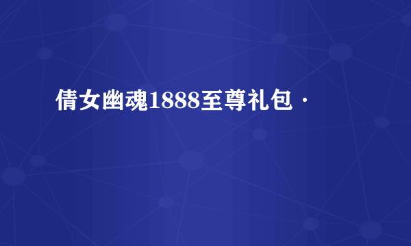 倩女幽魂1888至尊礼包·