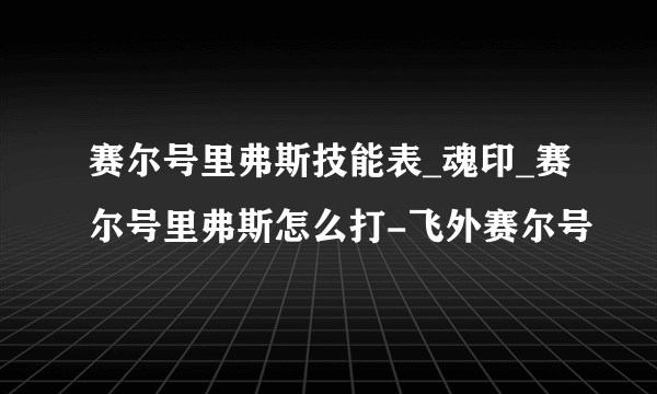 赛尔号里弗斯技能表_魂印_赛尔号里弗斯怎么打-飞外赛尔号