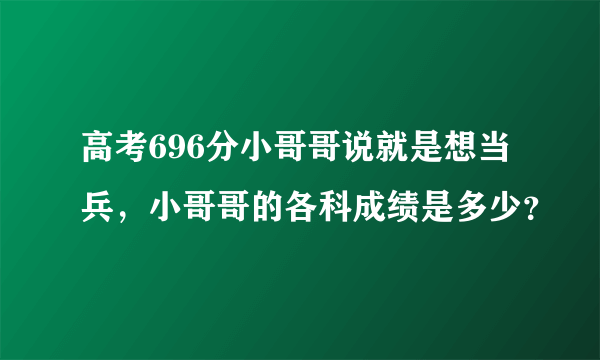 高考696分小哥哥说就是想当兵，小哥哥的各科成绩是多少？