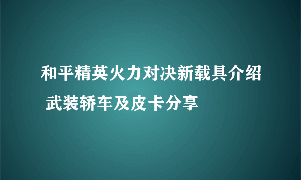 和平精英火力对决新载具介绍 武装轿车及皮卡分享