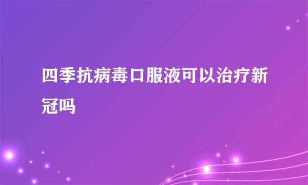 四季抗病毒口服液可以治疗新冠吗