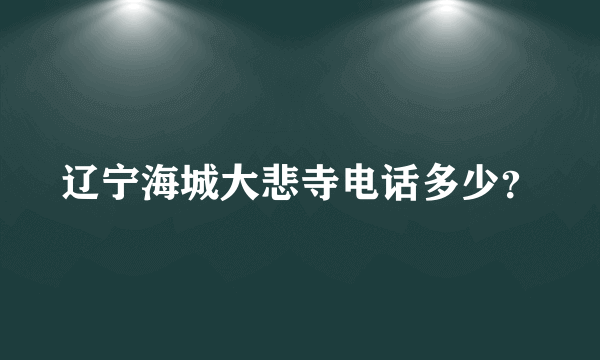 辽宁海城大悲寺电话多少？