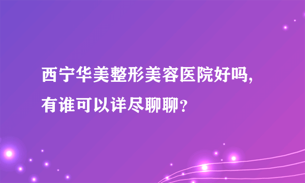 西宁华美整形美容医院好吗,有谁可以详尽聊聊？