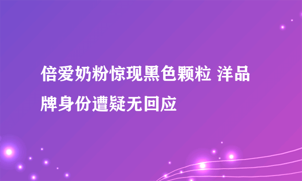 倍爱奶粉惊现黑色颗粒 洋品牌身份遭疑无回应