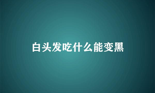 白头发吃什么能变黑