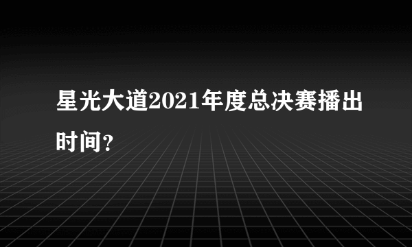 星光大道2021年度总决赛播出时间？