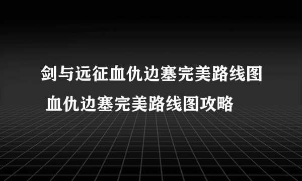 剑与远征血仇边塞完美路线图 血仇边塞完美路线图攻略