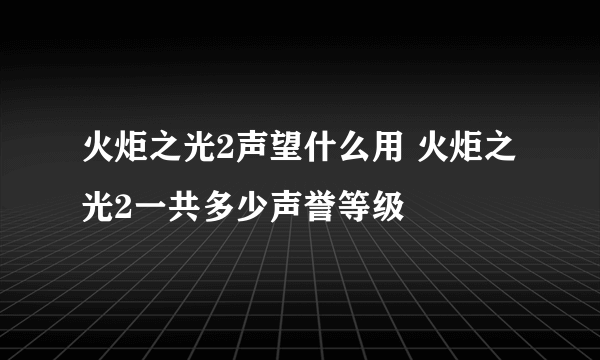 火炬之光2声望什么用 火炬之光2一共多少声誉等级