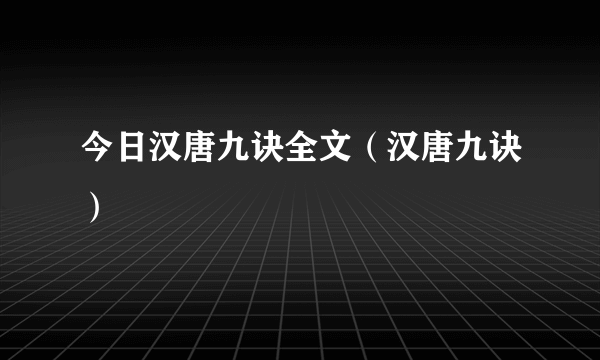 今日汉唐九诀全文（汉唐九诀）