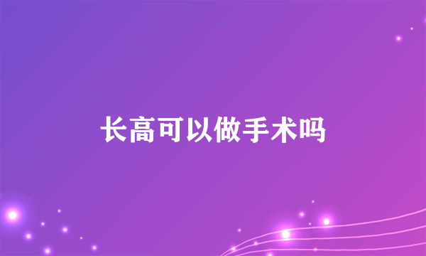 长高可以做手术吗