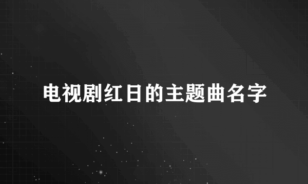 电视剧红日的主题曲名字