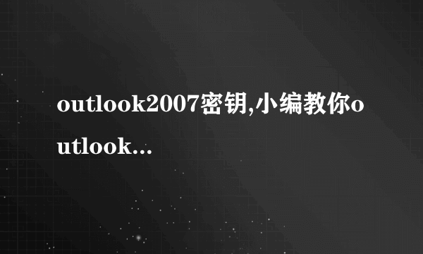 outlook2007密钥,小编教你outlook2007的激活密钥